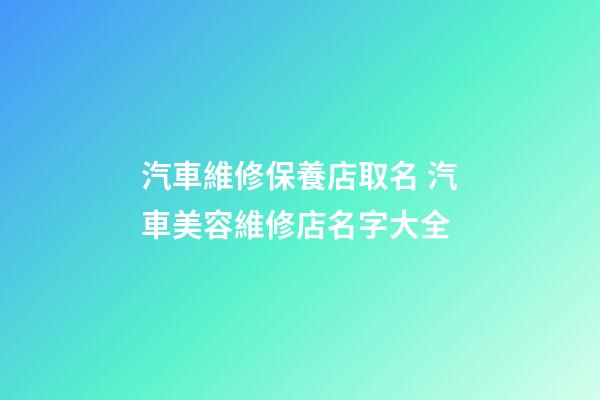 汽車維修保養店取名 汽車美容維修店名字大全-第1張-店鋪起名-玄機派